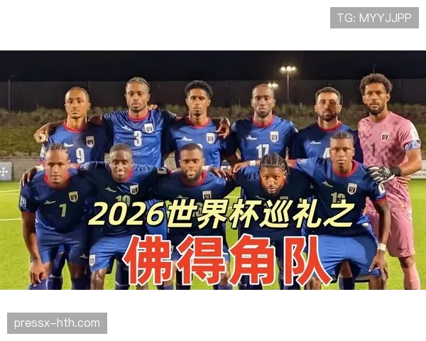 佛得角能否创造历史 2026世界杯首秀球队的黑马潜力解析 佛得角能否创造历史 2026世界杯首秀球队的黑马潜力解析